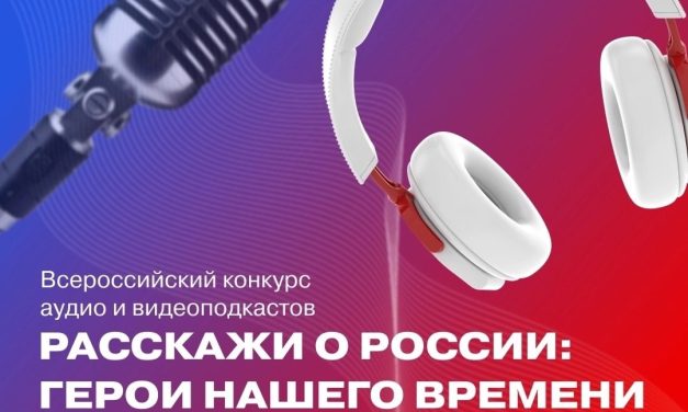 Дан старт заявочной кампании Всероссийского конкурса аудио- и видеоподкастов «Расскажи о России: Герой нашего времени»