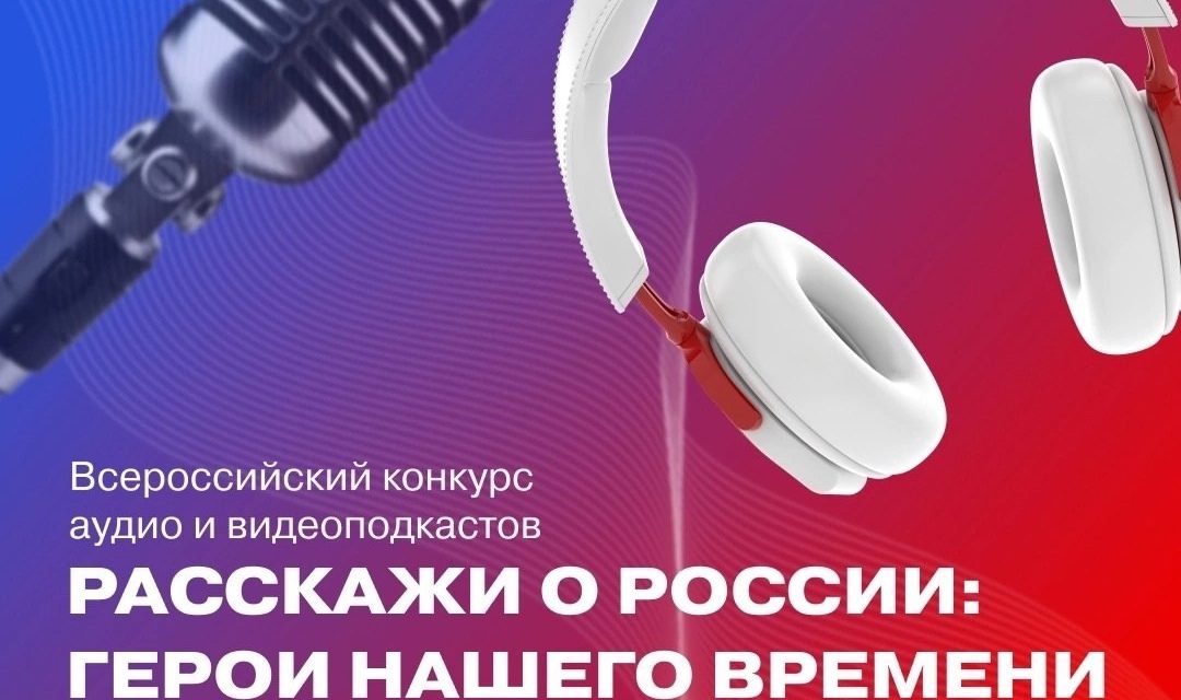 Дан старт заявочной кампании Всероссийского конкурса аудио- и видеоподкастов «Расскажи о России: Герой нашего времени»