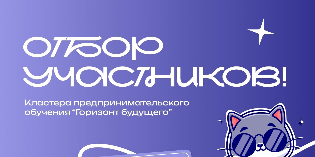 Продолжается отбор участников на кластер предпринимательского обучения «Горизонт будущего»